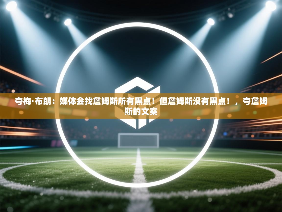 夸梅·布朗：媒体会找詹姆斯所有黑点！但詹姆斯没有黑点！，夸詹姆斯的文案  第1张