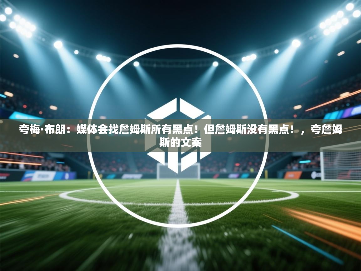 夸梅·布朗：媒体会找詹姆斯所有黑点！但詹姆斯没有黑点！，夸詹姆斯的文案  第2张