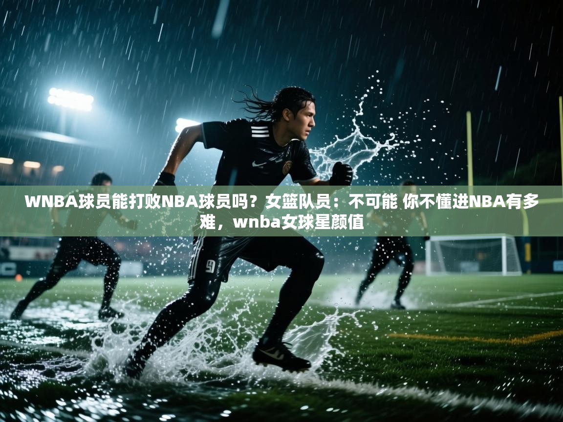 WNBA球员能打败NBA球员吗?女篮队员:不可能 你不懂进NBA有多难,wnba女球星颜值 第1张