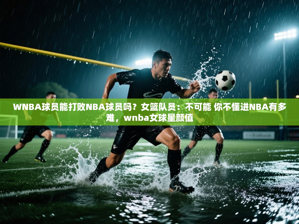 WNBA球员能打败NBA球员吗?女篮队员:不可能 你不懂进NBA有多难,wnba女球星颜值 第2张