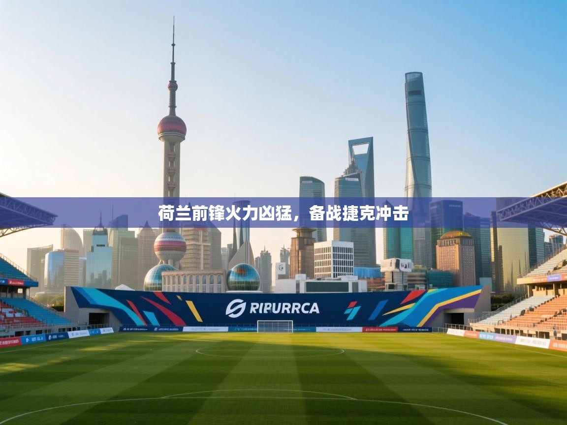 荷兰前锋火力凶猛，备战捷克冲击  第2张