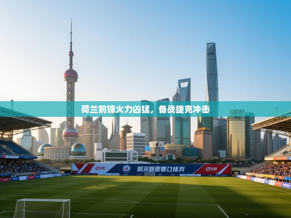 荷兰前锋火力凶猛，备战捷克冲击  第1张