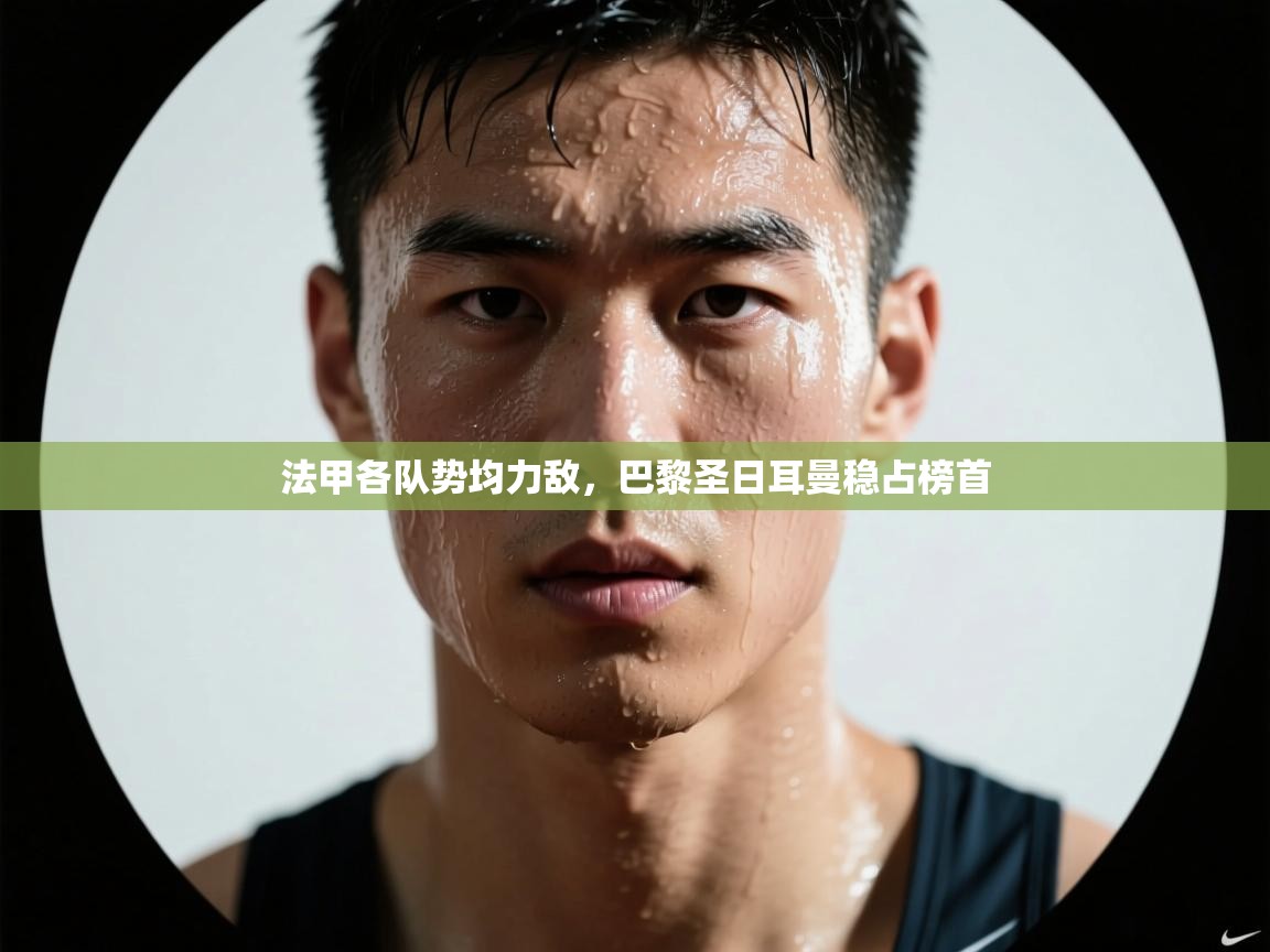 法甲各队势均力敌，巴黎圣日耳曼稳占榜首  第1张