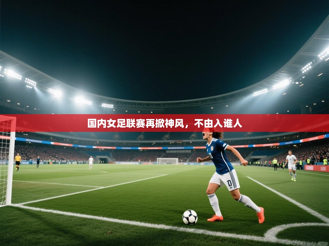国内女足联赛再掀神风，不由入谁人  第2张