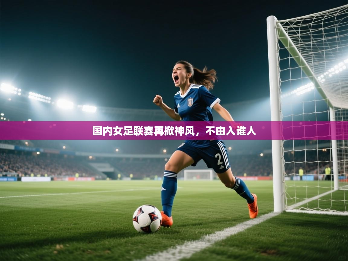 国内女足联赛再掀神风，不由入谁人  第1张