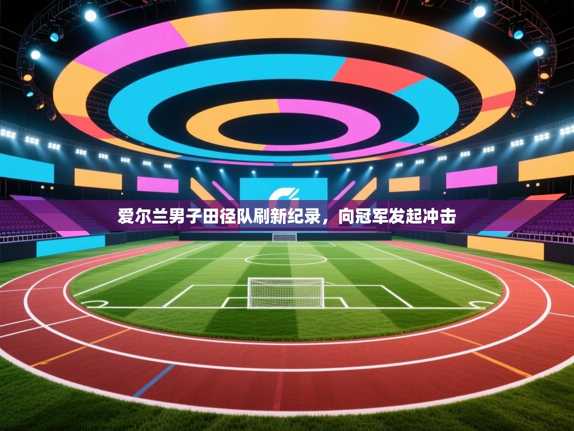 爱尔兰男子田径队刷新纪录,向冠军发起冲击 第2张