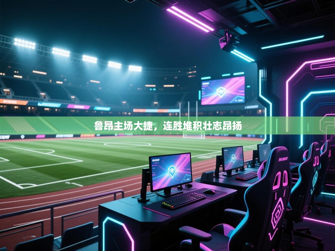 鲁昂主场大捷,连胜堆积壮志昂扬 第1张