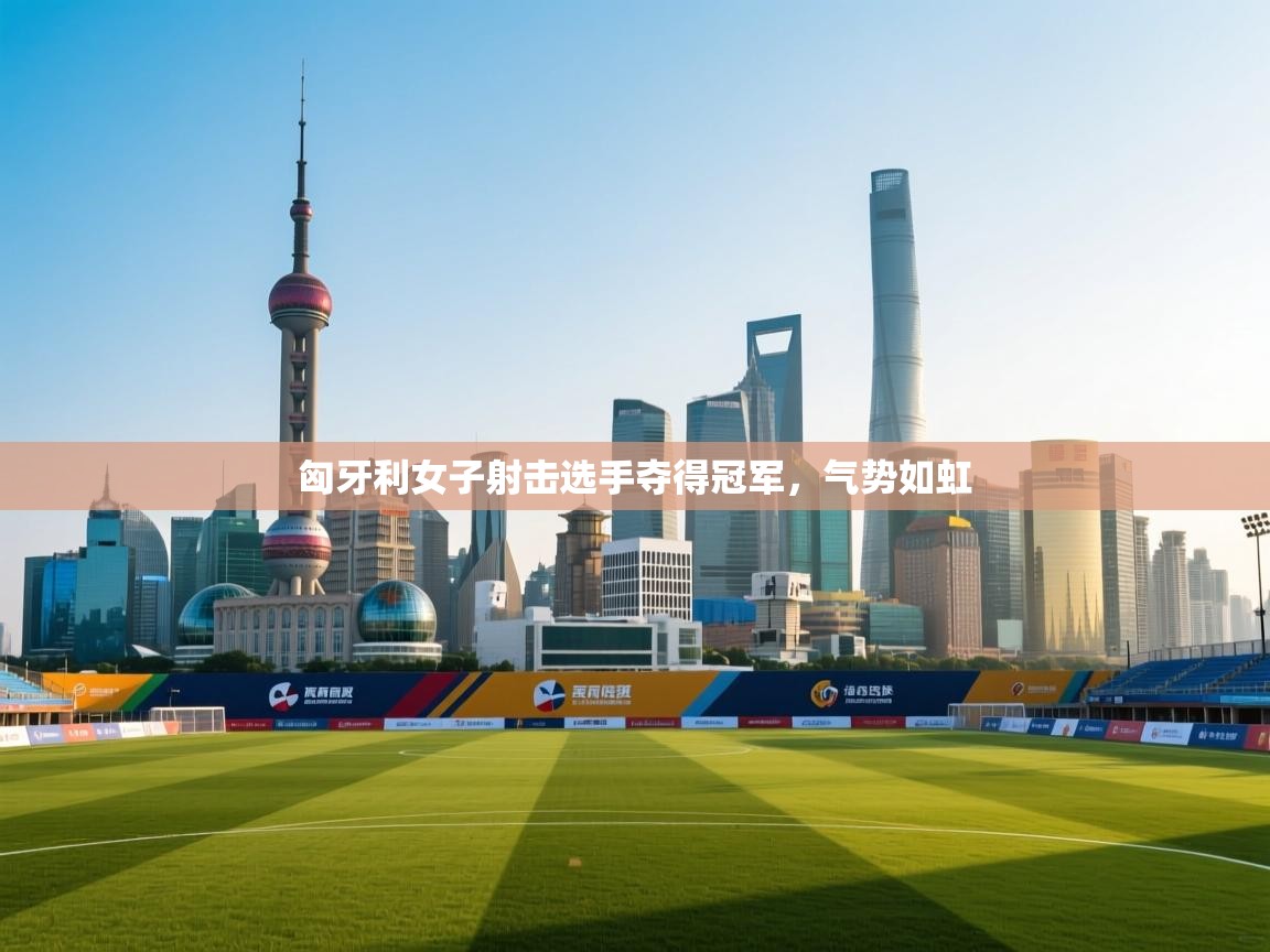 匈牙利女子射击选手夺得冠军，气势如虹  第1张