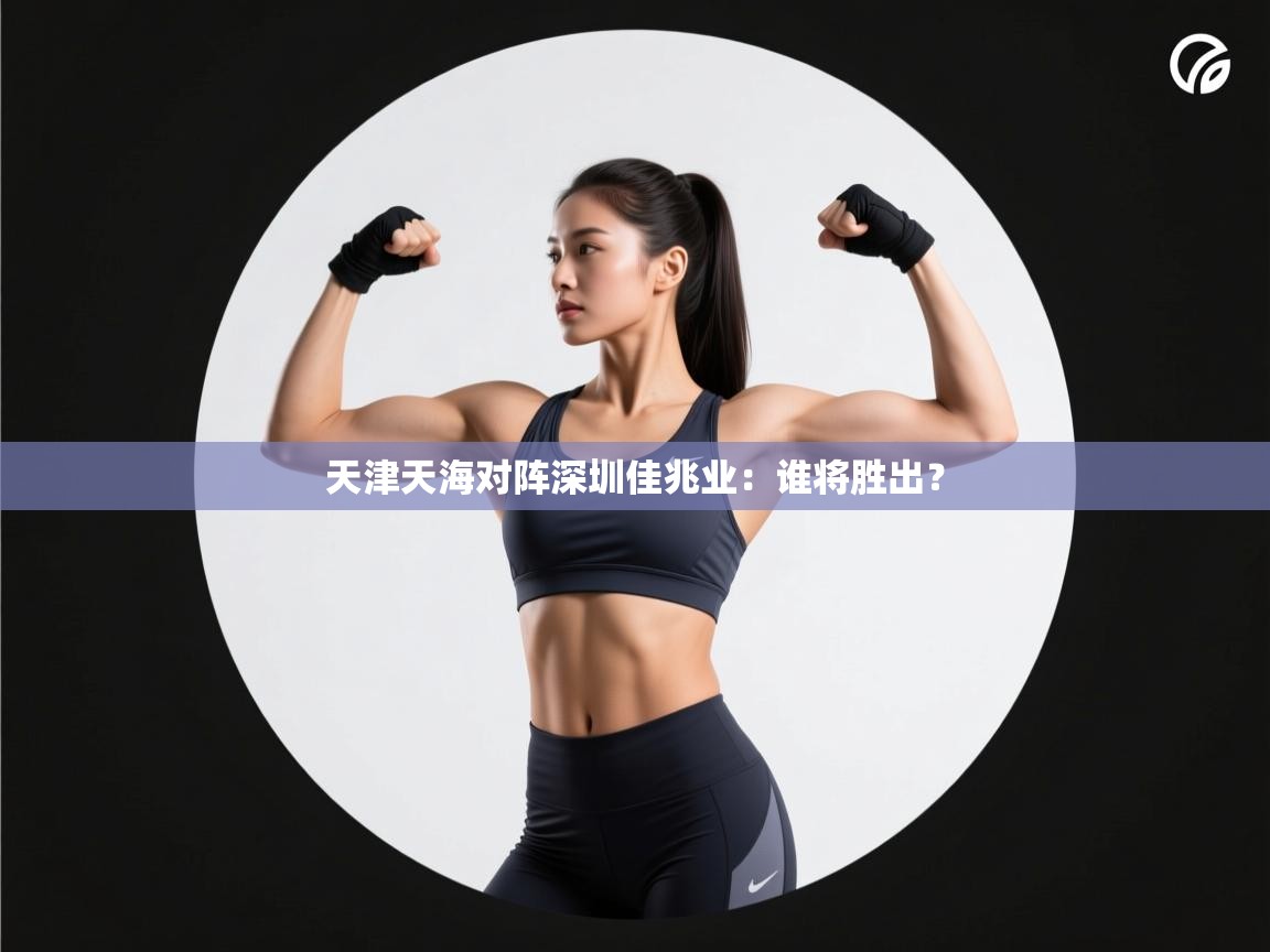 天津天海对阵深圳佳兆业:谁将胜出? 第1张