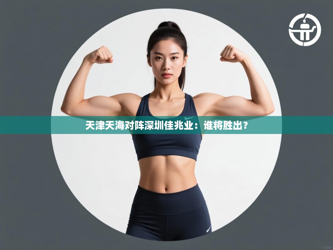 天津天海对阵深圳佳兆业:谁将胜出? 第2张