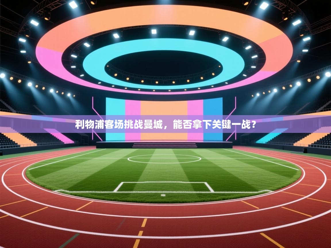 利物浦客场挑战曼城,能否拿下关键一战? 第1张