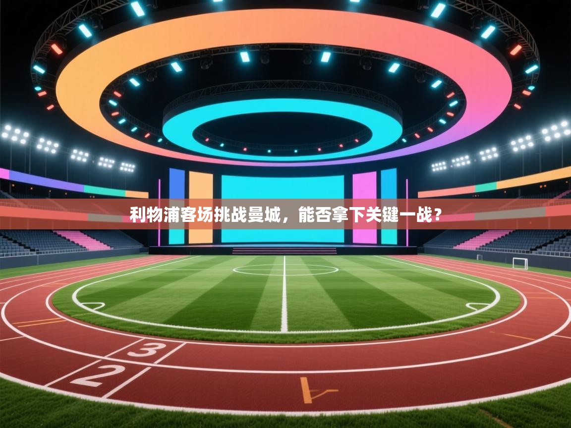 利物浦客场挑战曼城,能否拿下关键一战? 第2张