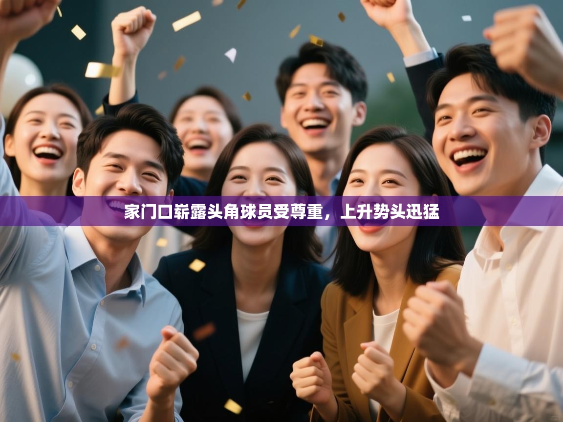 家门口崭露头角球员受尊重,上升势头迅猛 第1张