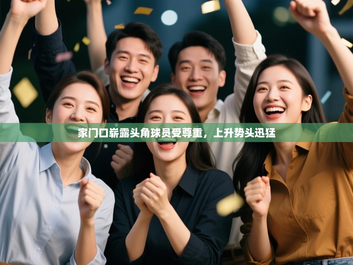 家门口崭露头角球员受尊重,上升势头迅猛 第2张